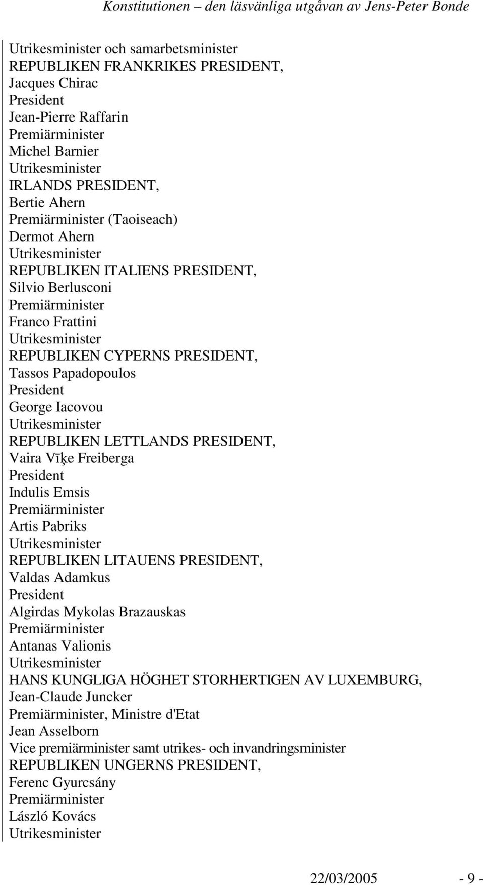 Papadopoulos President George Iacovou Utrikesminister REPUBLIKEN LETTLANDS PRESIDENT, Vaira Ve Freiberga President Indulis Emsis Premiärminister Artis Pabriks Utrikesminister REPUBLIKEN LITAUENS