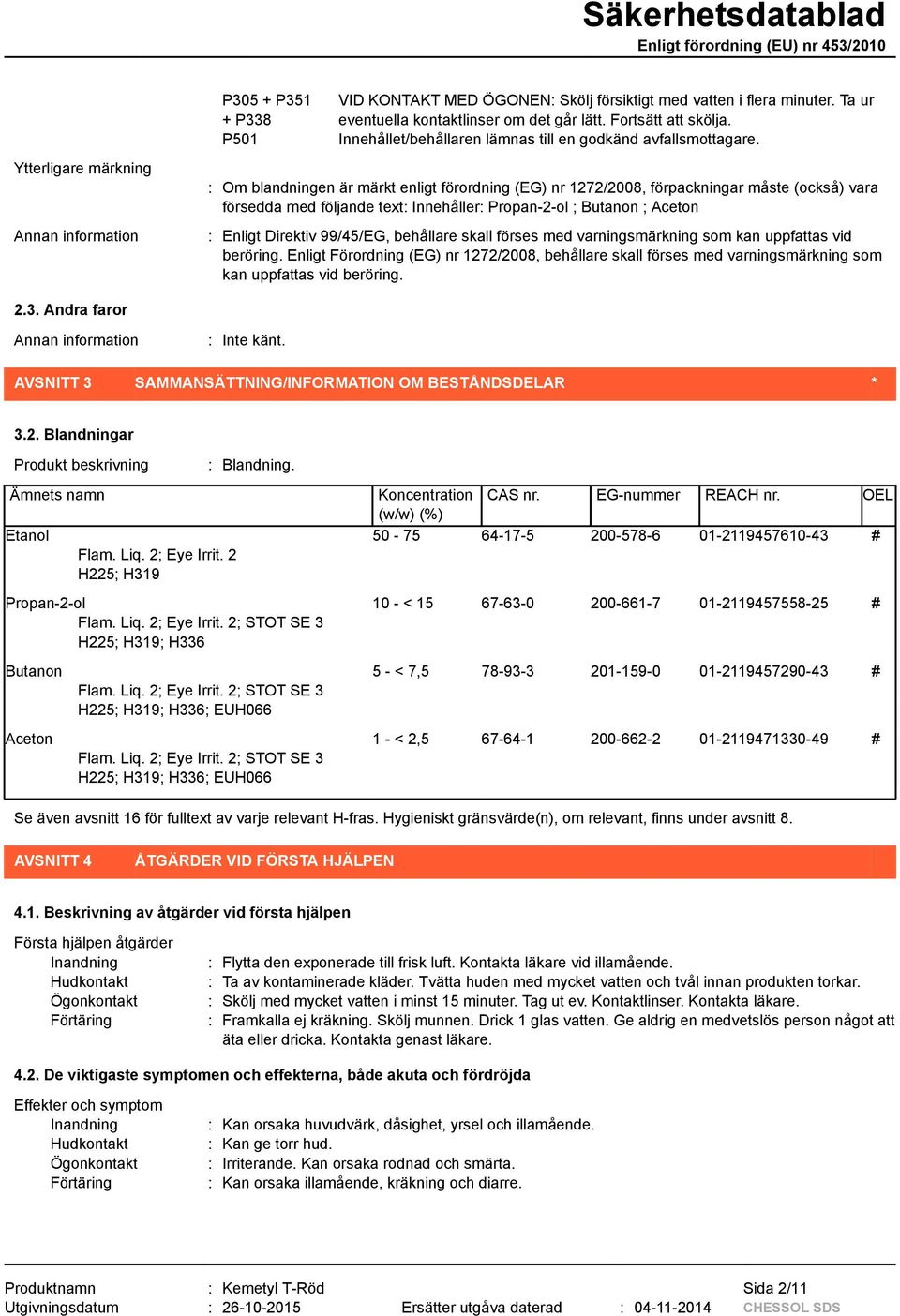 : Om blandningen är märkt enligt förordning (EG) nr 1272/2008, förpackningar måste (också) vara försedda med följande text: Innehåller: Propan-2-ol ; Butanon ; Aceton : Enligt Direktiv 99/45/EG,