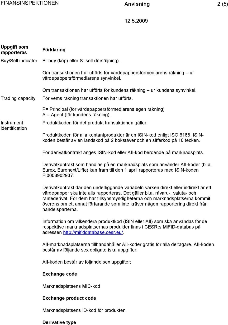 P= Principal (för värdepappersförmedlarens egen räkning) A = Agent (för kundens räkning). Produktkoden för det produkt transaktionen gäller.