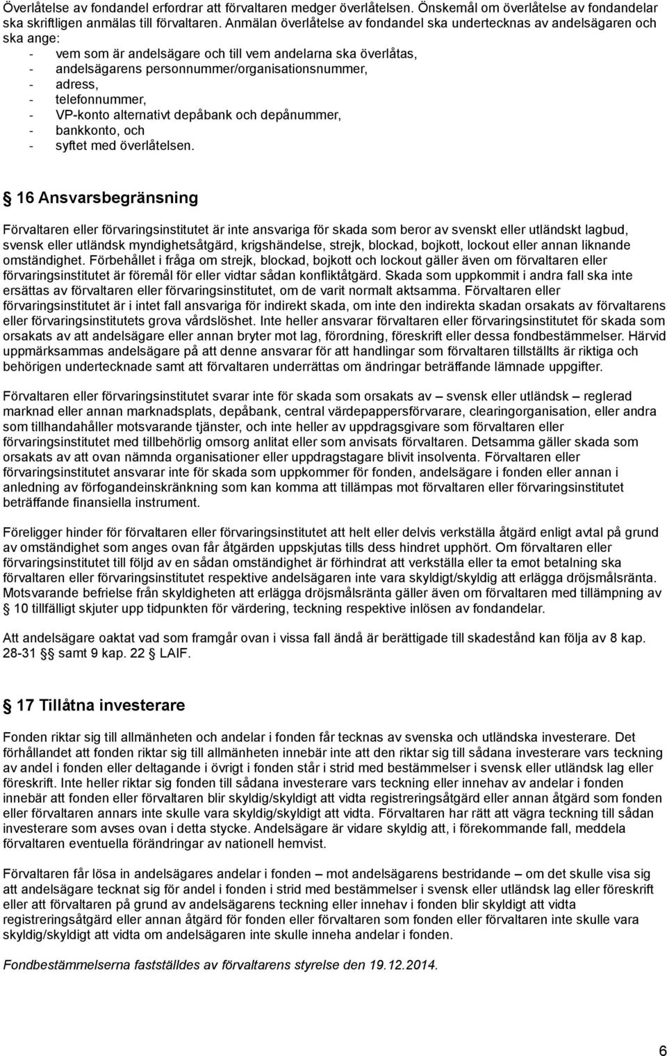 adress, - telefonnummer, - VP-konto alternativt depåbank och depånummer, - bankkonto, och - syftet med överlåtelsen.