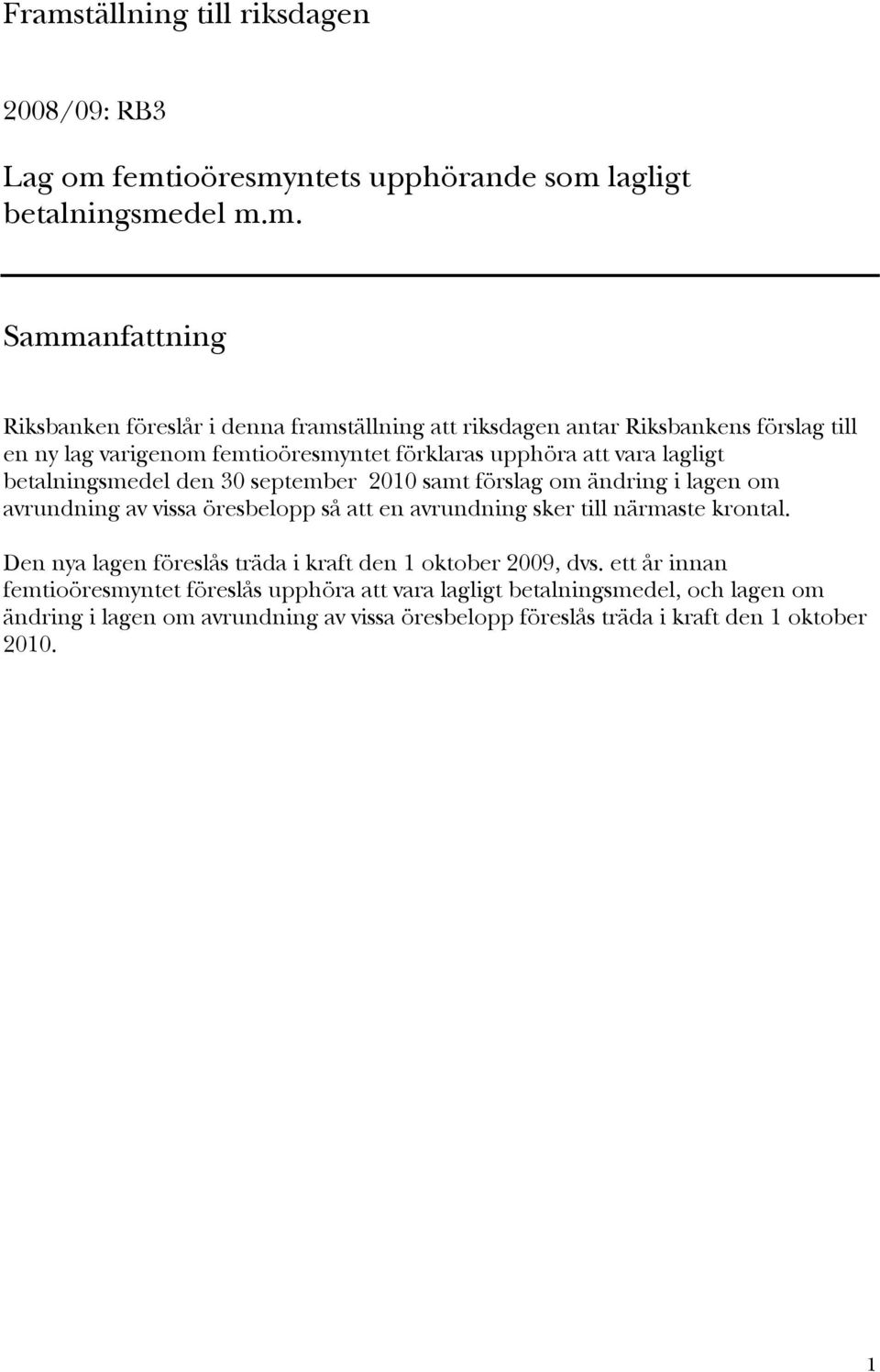 ändring i lagen om avrundning av vissa öresbelopp så att en avrundning sker till närmaste krontal. Den nya lagen föreslås träda i kraft den 1 oktober 2009, dvs.