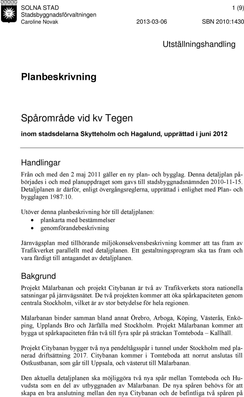 Detaljplanen är därför, enligt övergångsreglerna, upprättad i enlighet med Plan- och bygglagen 1987:10.