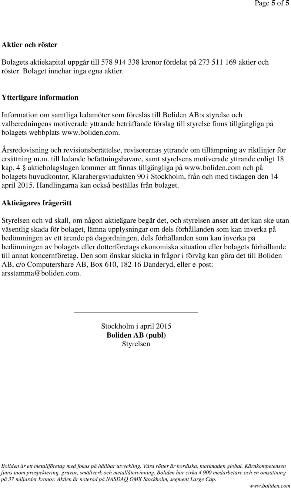 bolagets webbplats. Årsredovisning och revisionsberättelse, revisorernas yttrande om tillämpning av riktlinjer för ersättning m.m. till ledande befattningshavare, samt styrelsens motiverade yttrande enligt 18 kap.