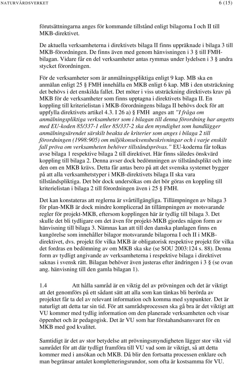 Vidare får en del verksamheter antas rymmas under lydelsen i 3 andra stycket förordningen. För de verksamheter som är anmälningspliktiga enligt 9 kap.