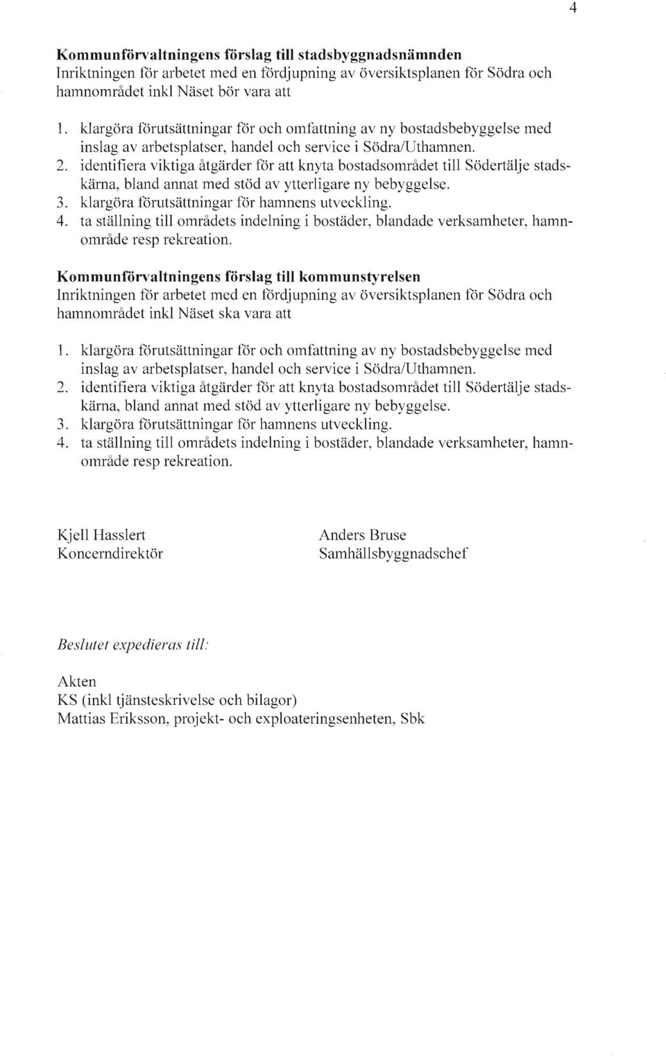 identifiera viktiga åtgärder för att knyta bostadsområdet till Södertälje stadskärna, bland annat med stöd av ytterligare ny bebyggelse. 3. klargöra förutsättningar för hamnens utveckling. 4.