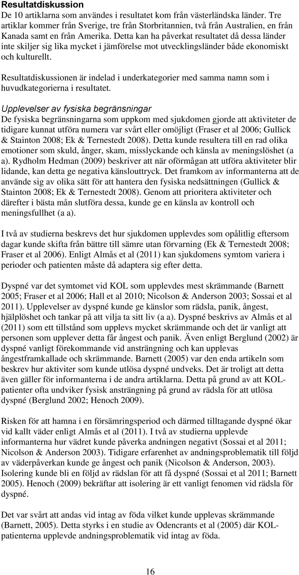 Detta kan ha påverkat resultatet då dessa länder inte skiljer sig lika mycket i jämförelse mot utvecklingsländer både ekonomiskt och kulturellt.