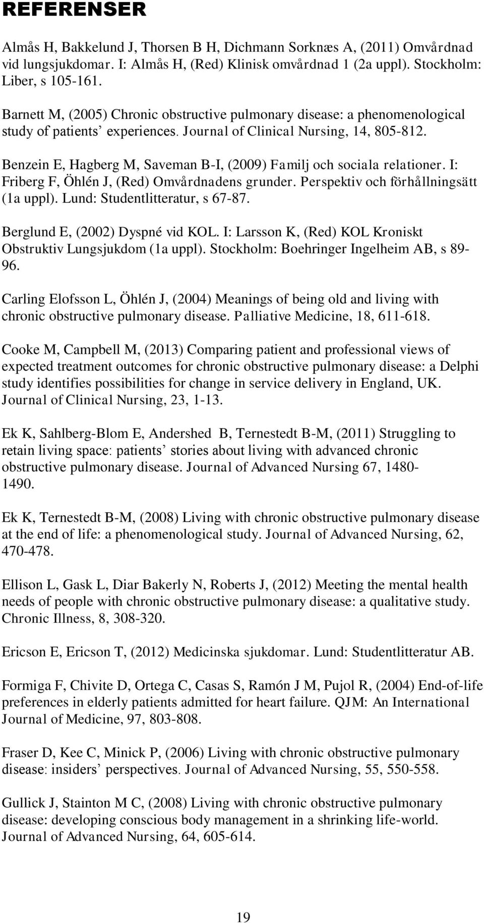Benzein E, Hagberg M, Saveman B-I, (2009) Familj och sociala relationer. I: Friberg F, Öhlén J, (Red) Omvårdnadens grunder. Perspektiv och förhållningsätt (1a uppl). Lund: Studentlitteratur, s 67-87.