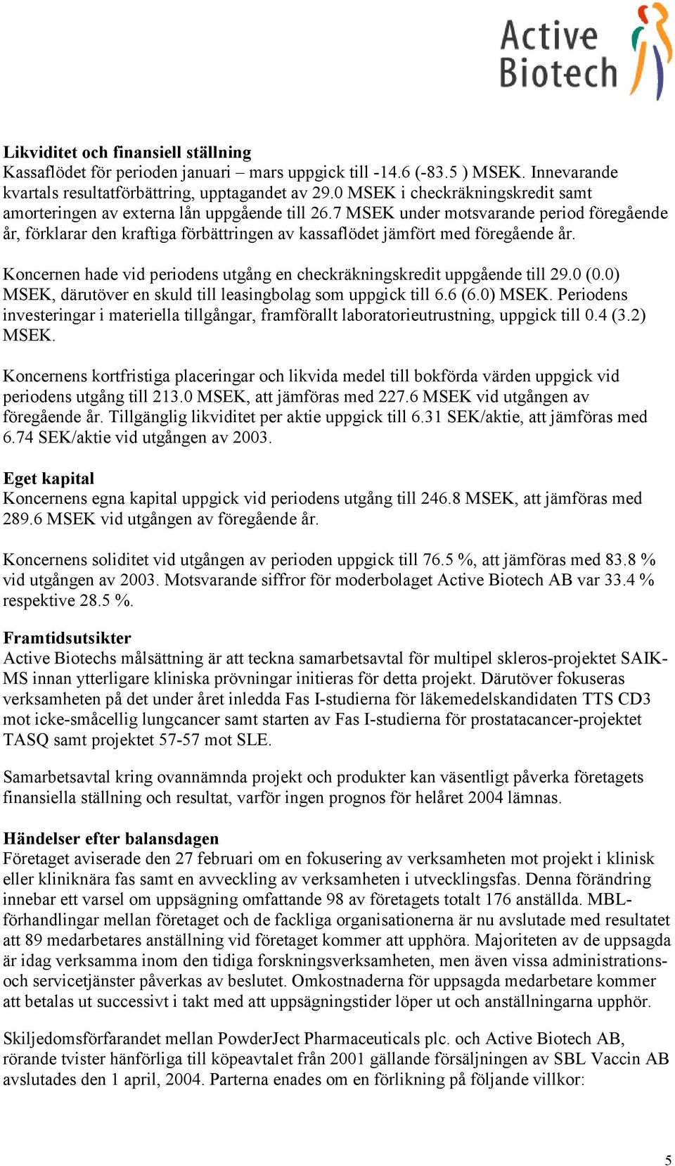 7 MSEK under motsvarande period föregående år, förklarar den kraftiga förbättringen av kassaflödet jämfört med föregående år.