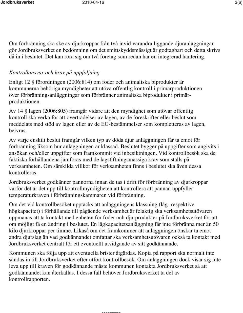 Kontrollansvar och krav på uppföljning Enligt 12 förordningen (2006:814) om foder och animaliska biprodukter är kommunerna behöriga myndigheter att utöva offentlig kontroll i primärproduktionen över