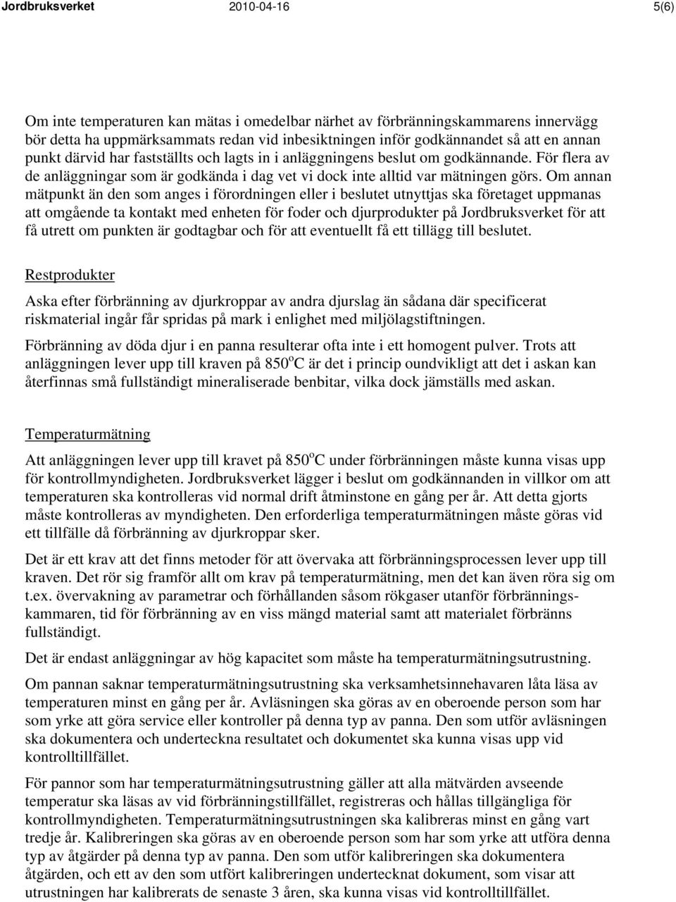 Om annan mätpunkt än den som anges i förordningen eller i beslutet utnyttjas ska företaget uppmanas att omgående ta kontakt med enheten för foder och djurprodukter på Jordbruksverket för att få