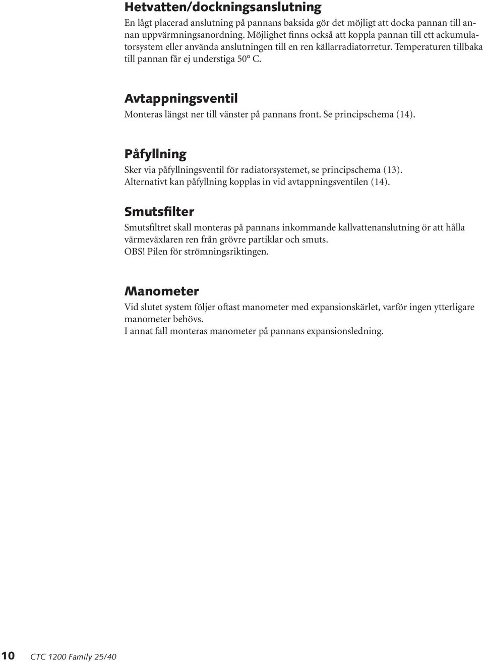 Avtappningsventil Monteras längst ner till vänster på pannans front. Se principschema (14). Påfyllning Sker via påfyllningsventil för radiatorsystemet, se principschema (13).