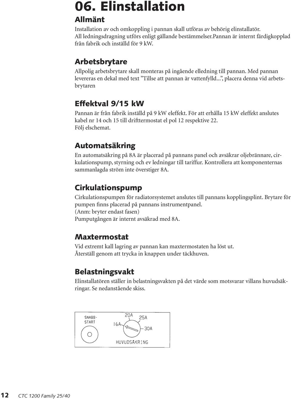 Med pannan levereras en dekal med text Tillse att pannan är vattenfylld..., placera denna vid arbetsbrytaren Effektval 9/15 kw Pannan är från fabrik inställd på 9 kw eleffekt.