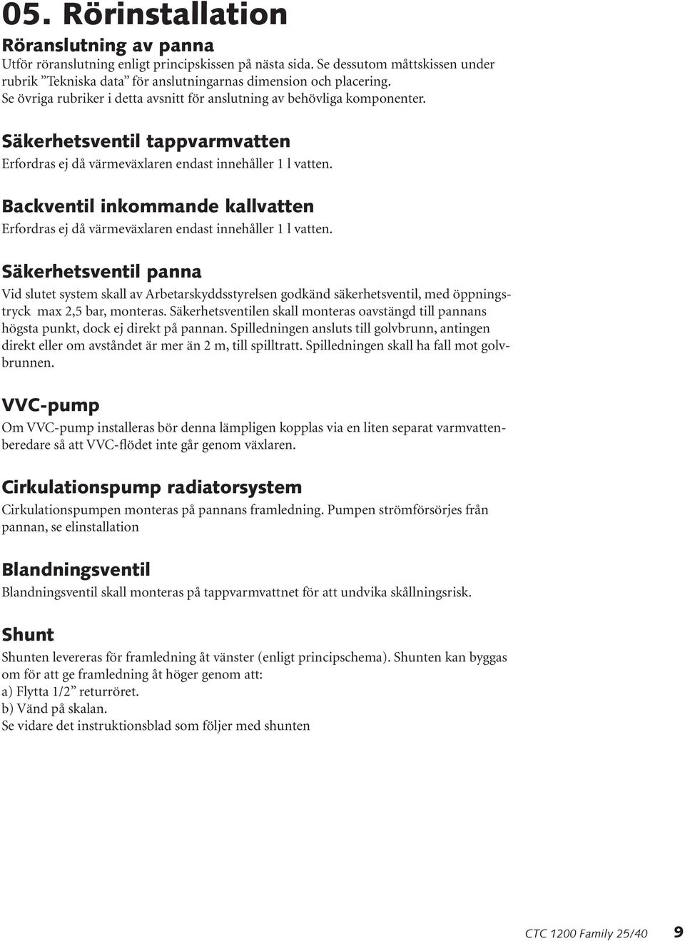 Backventil inkommande kallvatten Erfordras ej då värmeväxlaren endast innehåller 1 l vatten.