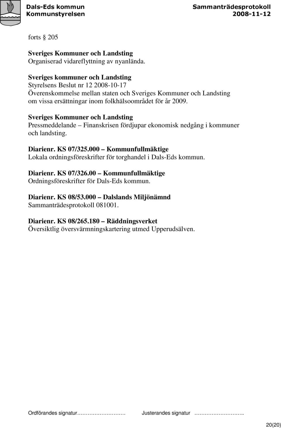 år 2009. Sveriges Kommuner och Landsting Pressmeddelande Finanskrisen fördjupar ekonomisk nedgång i kommuner och landsting. Diarienr. KS 07/325.