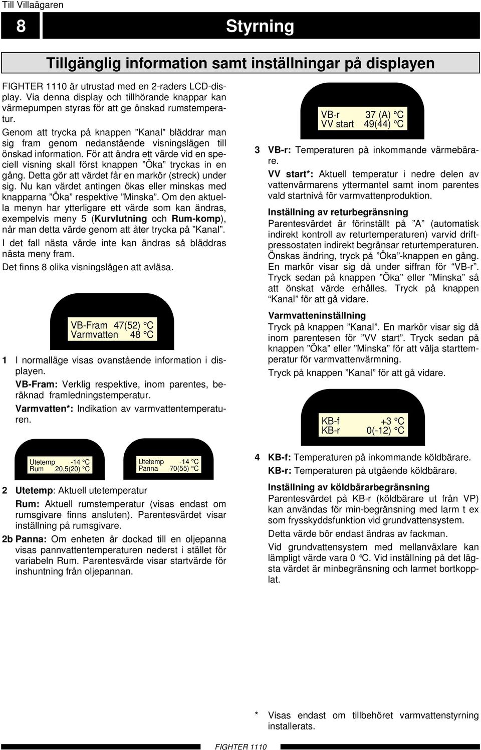 Genom att trycka på knappen Kanal bläddrar man sig fram genom nedanstående visningslägen till önskad information.