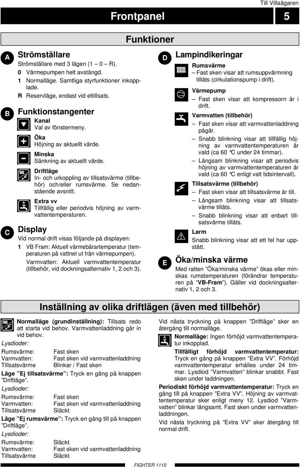 Se nedanstående avsnitt. Extra vv Tillfällig eller periodvis höjning av varmvattentemperaturen.