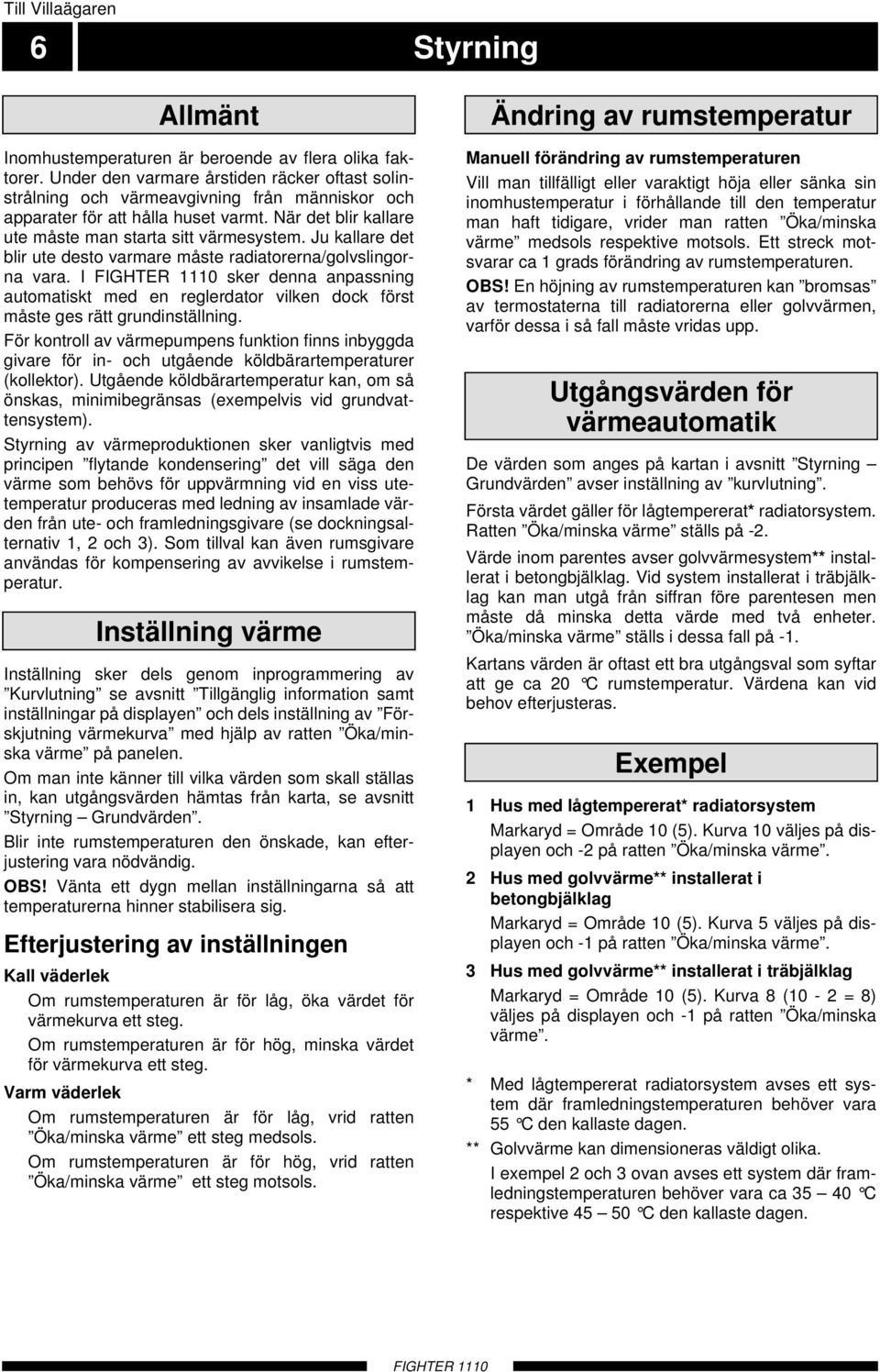 Ju kallare det blir ute desto varmare måste radiatorerna/golvslingorna vara. I FIGHTE sker denna anpassning automatiskt med en reglerdator vilken dock först måste ges rätt grundinställning.