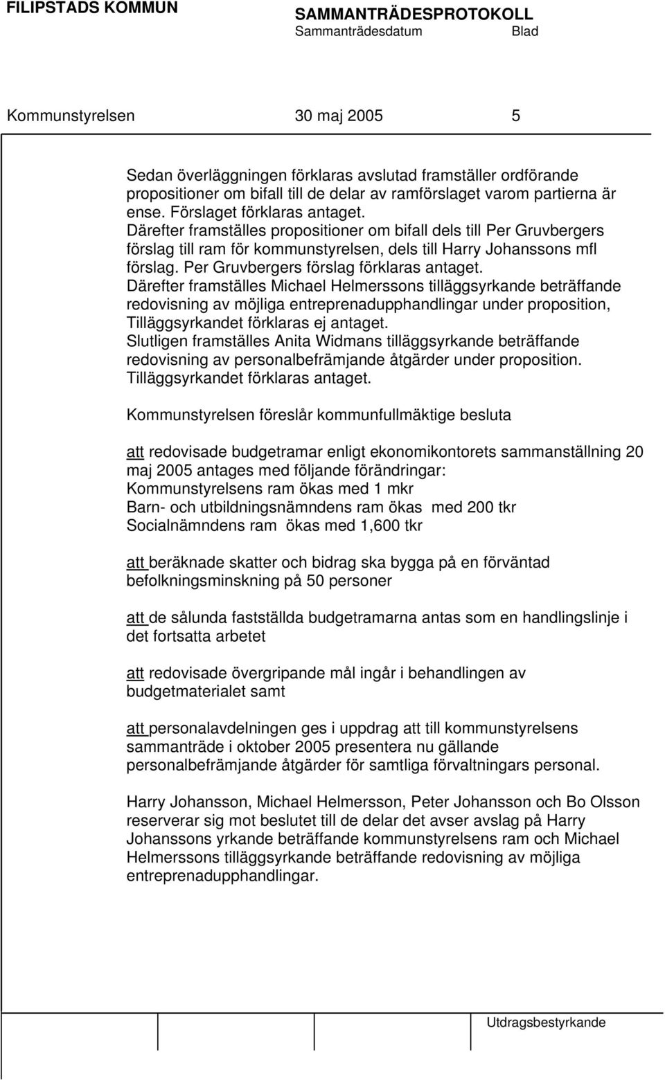 Därefter framställes Michael Helmerssons tilläggsyrkande beträffande redovisning av möjliga entreprenadupphandlingar under proposition, Tilläggsyrkandet förklaras ej antaget.