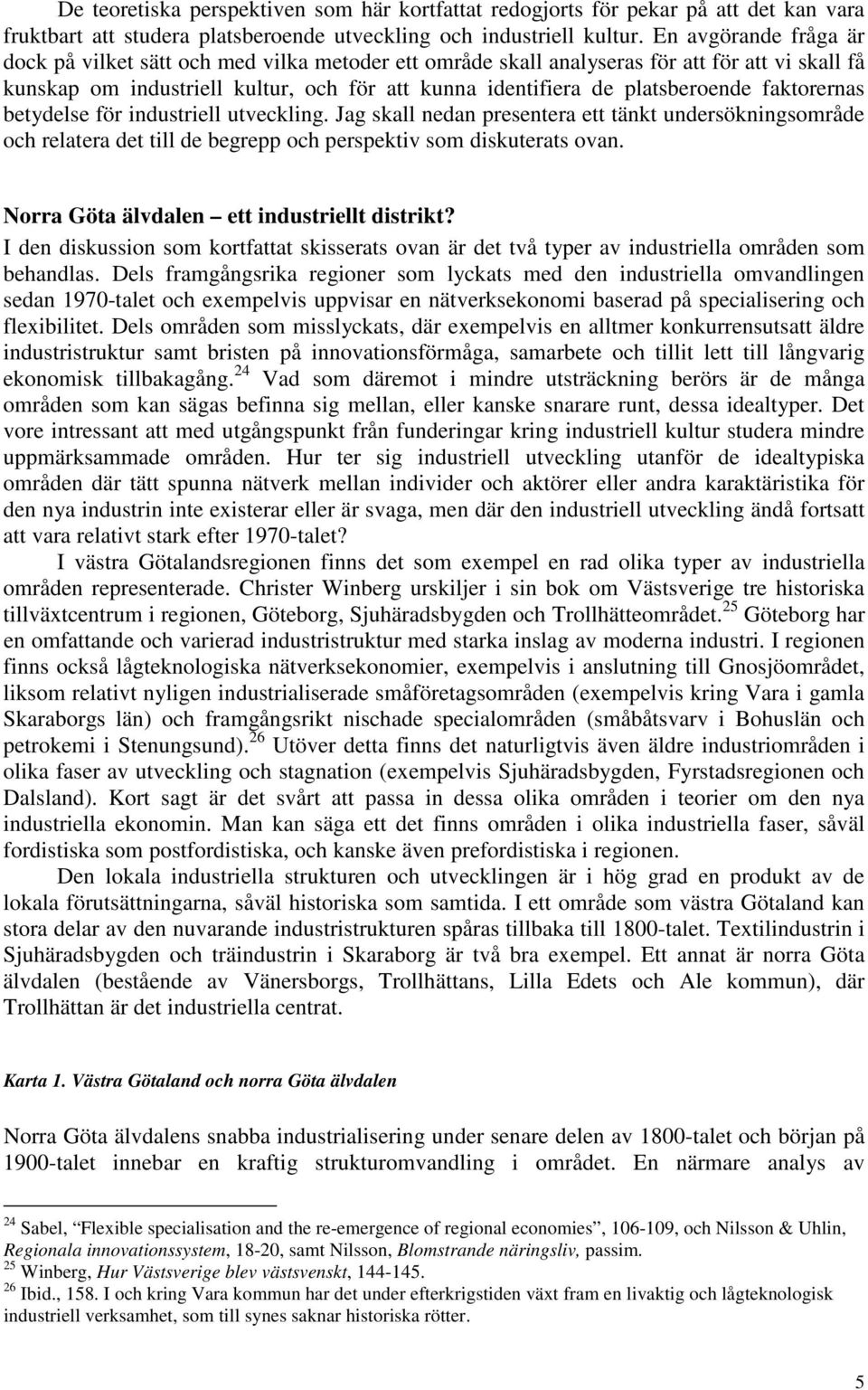 faktorernas betydelse för industriell utveckling. Jag skall nedan presentera ett tänkt undersökningsområde och relatera det till de begrepp och perspektiv som diskuterats ovan.