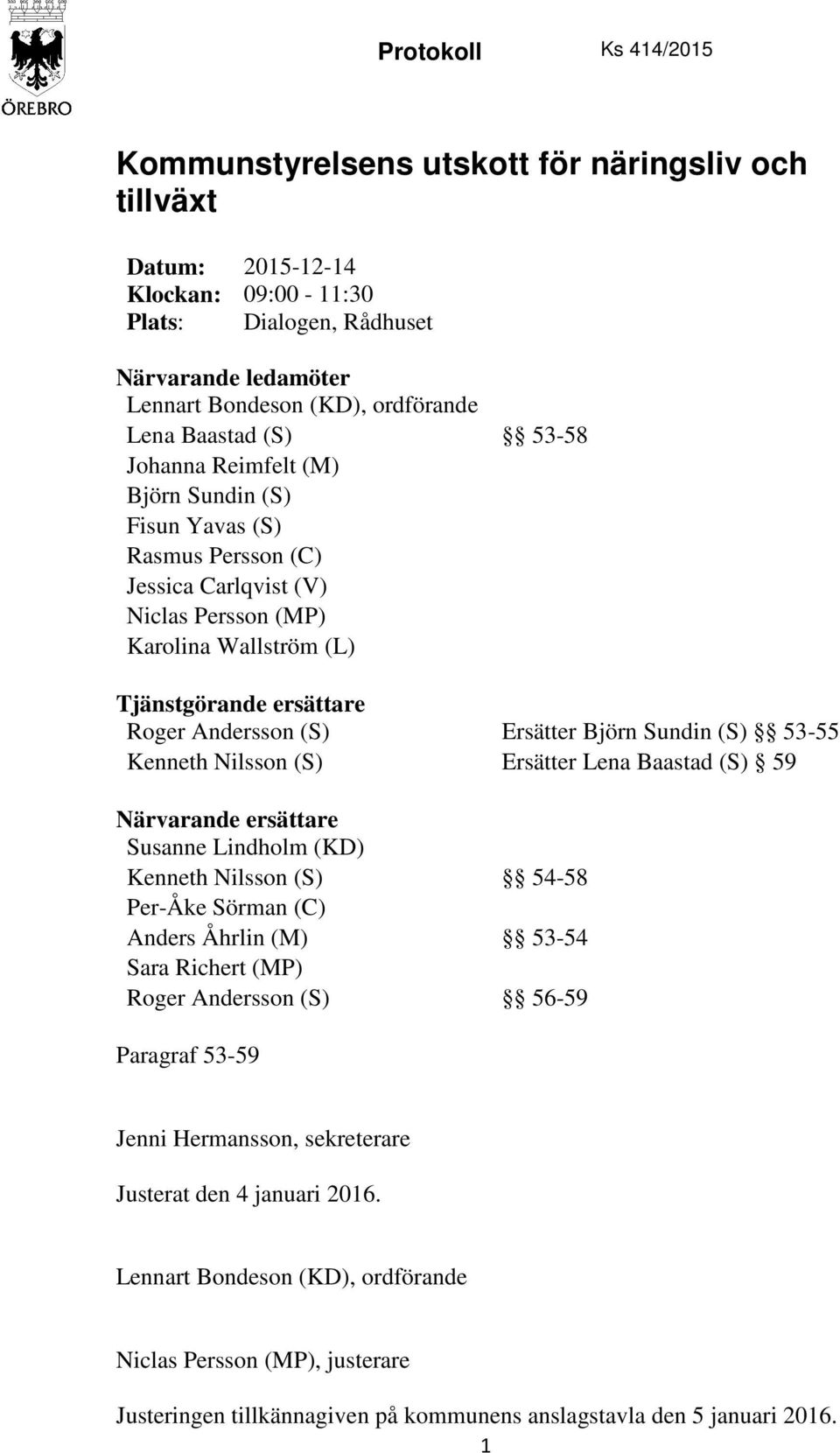 Ersätter Björn Sundin (S) 53-55 Kenneth Nilsson (S) Ersätter Lena Baastad (S) 59 Närvarande ersättare Susanne Lindholm (KD) Kenneth Nilsson (S) 54-58 Per-Åke Sörman (C) Anders Åhrlin (M) 53-54 Sara