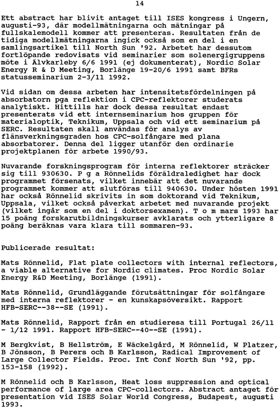 Arbetet har dessutom fortlöpande redovisats vid seminarier som solenergigruppens möte i Älvkarleby 6/61991 (ej dokumenterat), Nordic Solar Energy R & D Meeting, Borlänge 19-20/61991 samt BFRs