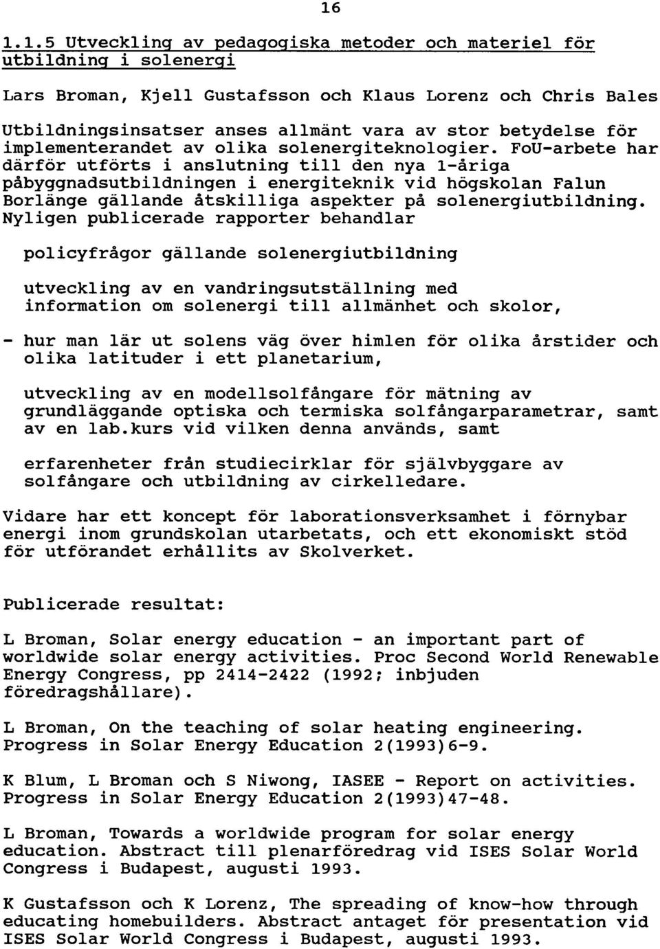 FoU-arbete har därför utförts i anslutning till den nya l-åriga påbyggnadsutbildningen i energiteknik vid högskolan Falun Borlänge gällande åtskilliga aspekter på solenergiutbildning.