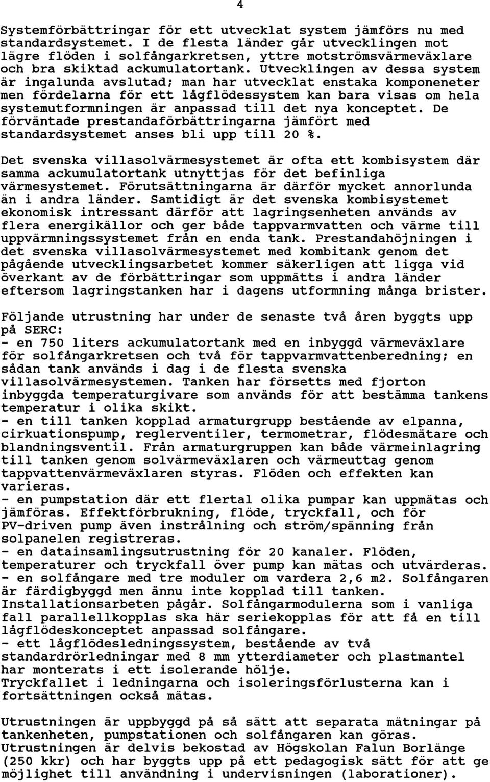 Utvecklingen av dessa system är ingalunda avslutad; man har utvecklat enstaka komponeneter men fördelarna för ett lågflödessystem kan bara visas om hela systemutformningen är anpassad till det nya