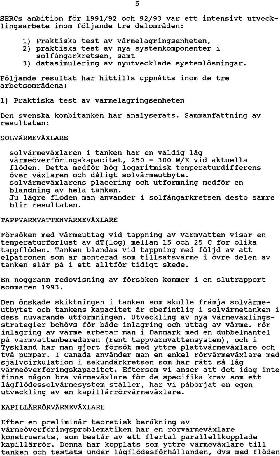 Följande resultat har hittills uppnåtts inom de tre arbetsområdena: 1) Praktiska test av värmelagringsenheten Den svenska kombitanken har analyserats.