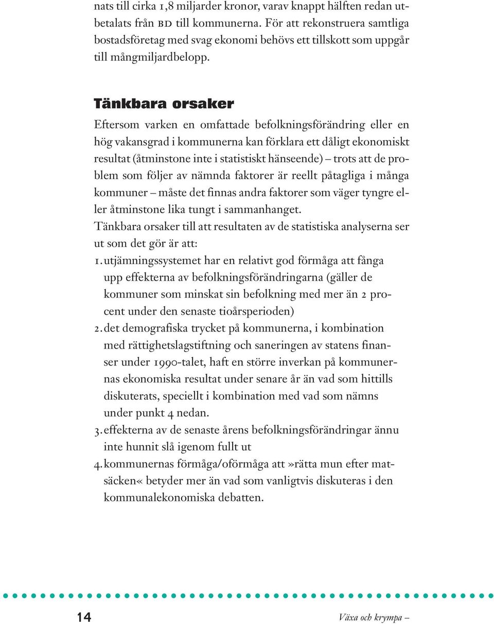 Tänkbara orsaker Eftersom varken en omfattade befolkningsförändring eller en hög vakansgrad i kommunerna kan förklara ett dåligt ekonomiskt resultat (åtminstone inte i statistiskt hänseende) trots