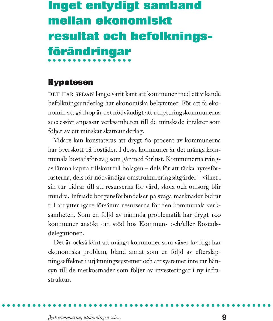 Vidare kan konstateras att drygt 60 procent av kommunerna har överskott på bostäder. I dessa kommuner är det många kommunala bostadsföretag som går med förlust.