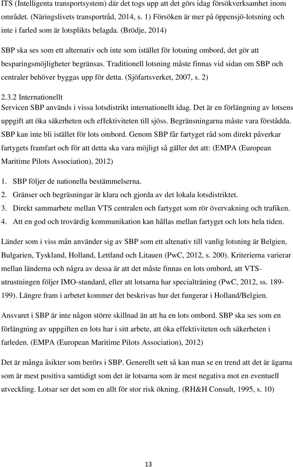 (Brödje, 2014) SBP ska ses som ett alternativ och inte som istället för lotsning ombord, det gör att besparingsmöjligheter begränsas.