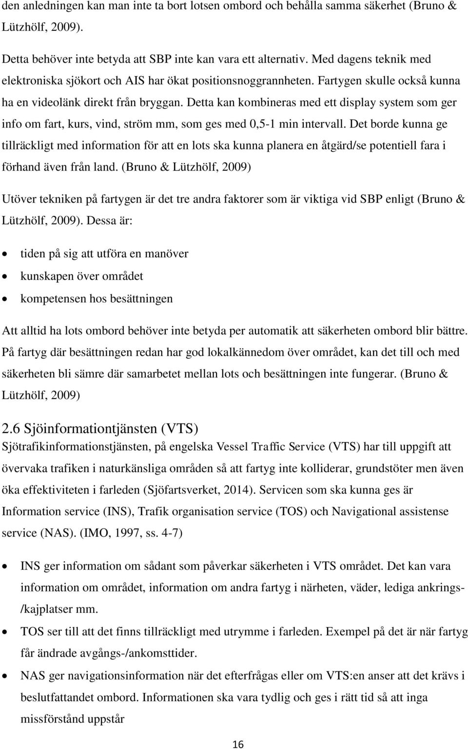 Detta kan kombineras med ett display system som ger info om fart, kurs, vind, ström mm, som ges med 0,5-1 min intervall.