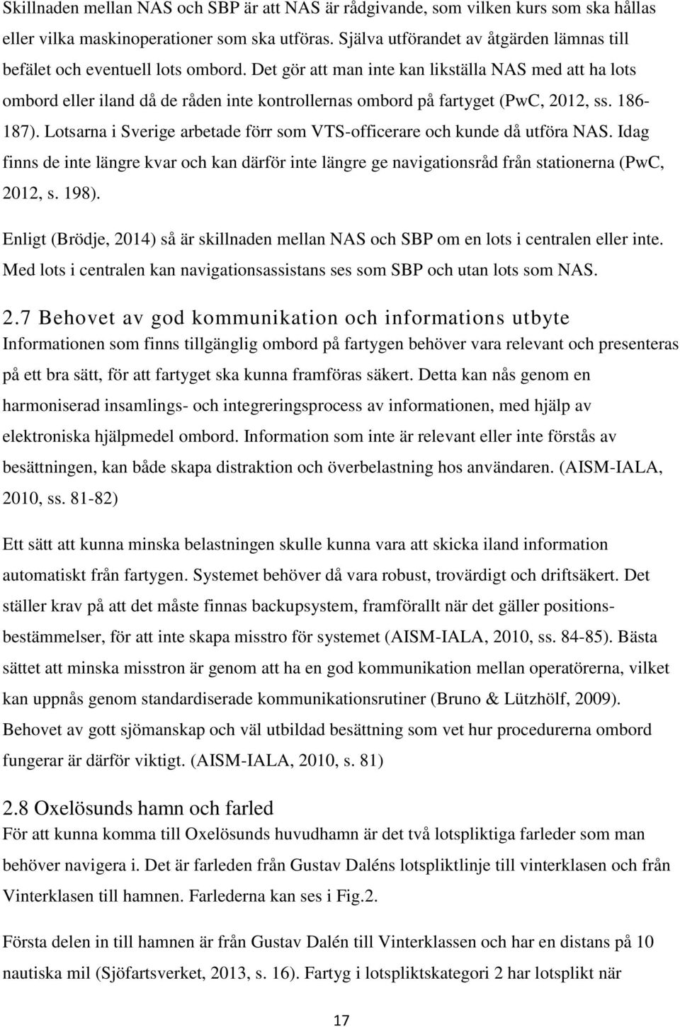 Det gör att man inte kan likställa NAS med att ha lots ombord eller iland då de råden inte kontrollernas ombord på fartyget (PwC, 2012, ss. 186-187).