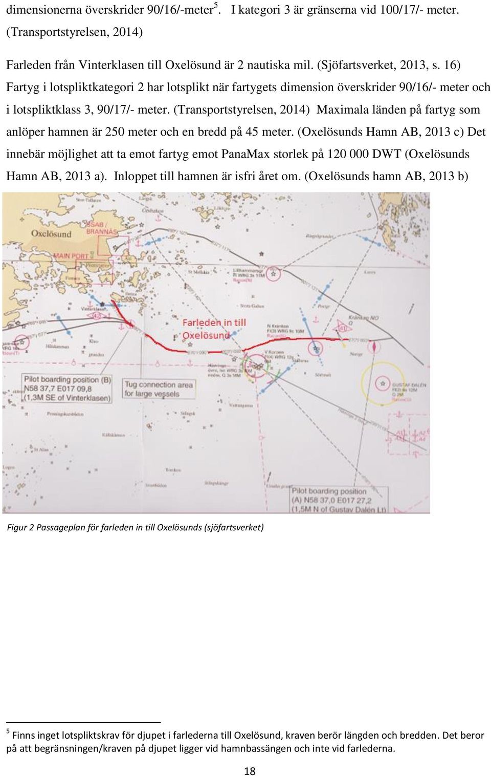 (Transportstyrelsen, 2014) Maximala länden på fartyg som anlöper hamnen är 250 meter och en bredd på 45 meter.