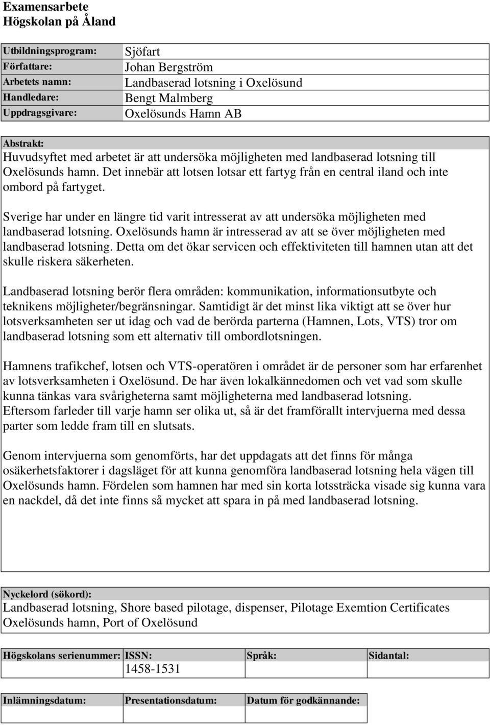 Det innebär att lotsen lotsar ett fartyg från en central iland och inte ombord på fartyget. Sverige har under en längre tid varit intresserat av att undersöka möjligheten med landbaserad lotsning.