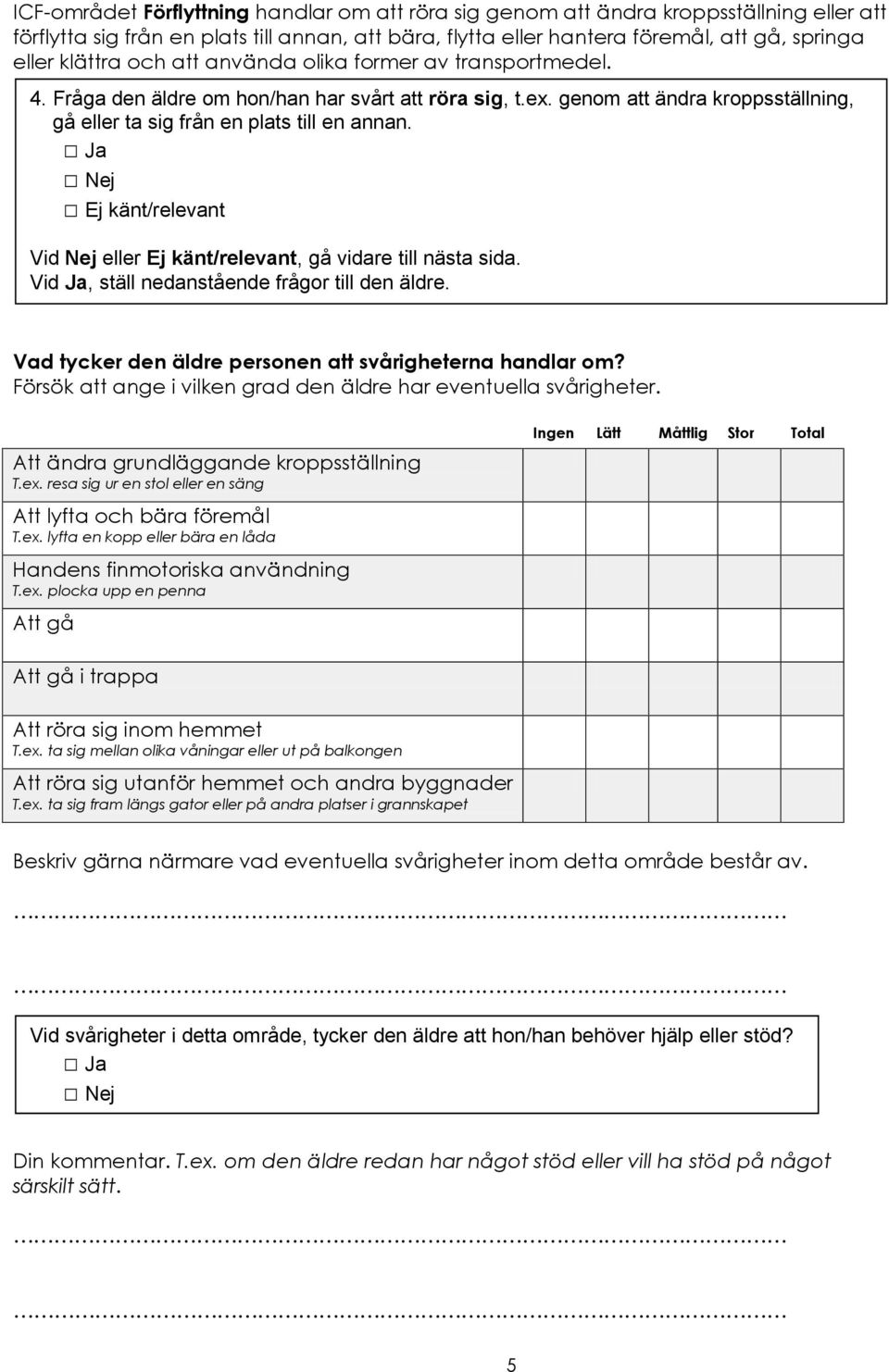 Att ändra grundläggande kroppsställning T.ex. resa sig ur en stol eller en säng Att lyfta och bära föremål T.ex. lyfta en kopp eller bära en låda Handens finmotoriska användning T.ex. plocka upp en penna Att gå Att gå i trappa Att röra sig inom hemmet T.