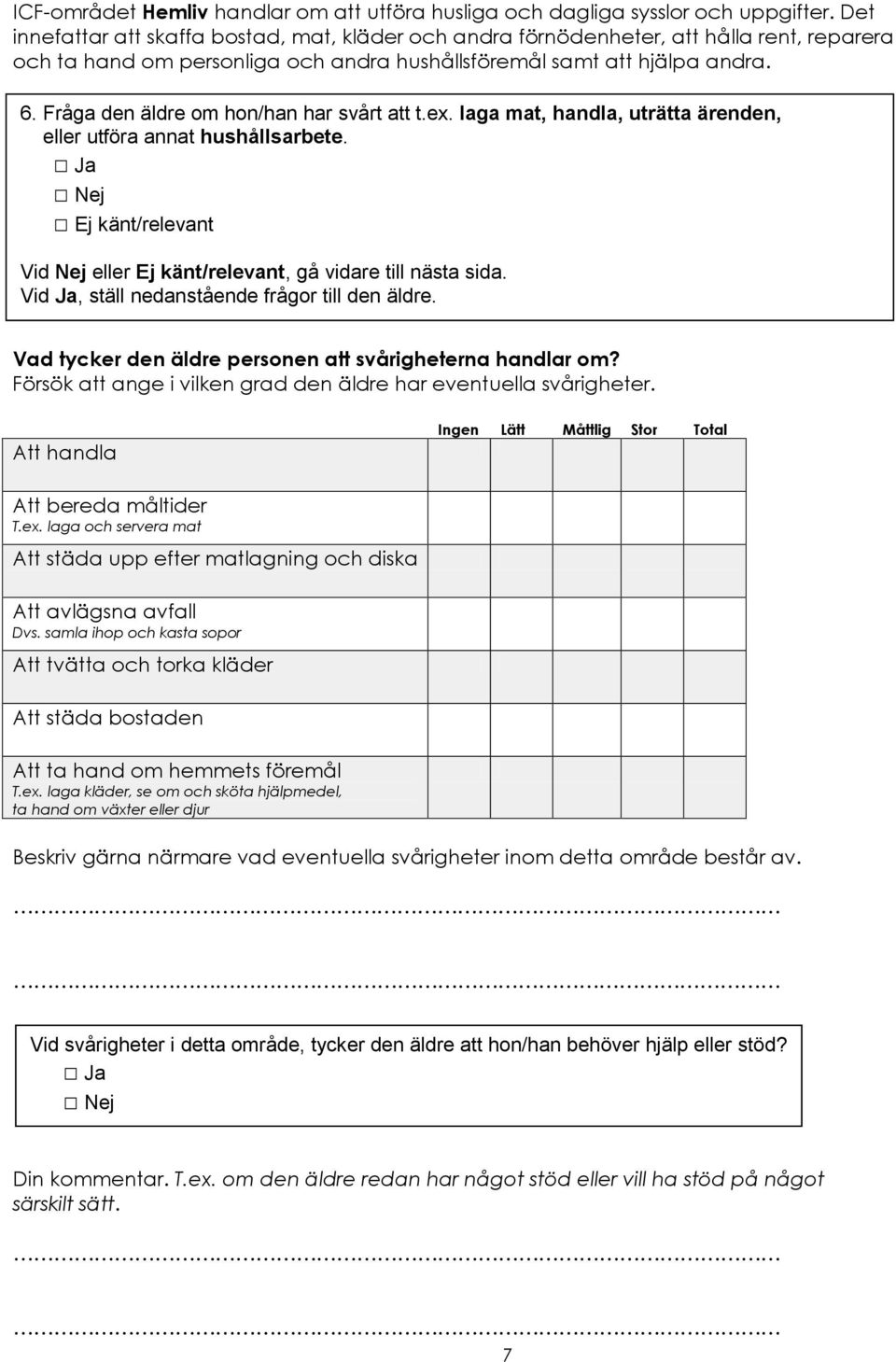 6. Fråga den äldre om hon/han har svårt att t.ex. laga mat, handla, uträtta ärenden, eller utföra annat hushållsarbete. Att handla Att bereda måltider T.ex. laga och servera mat Att städa upp efter matlagning och diska Att avlägsna avfall Dvs.