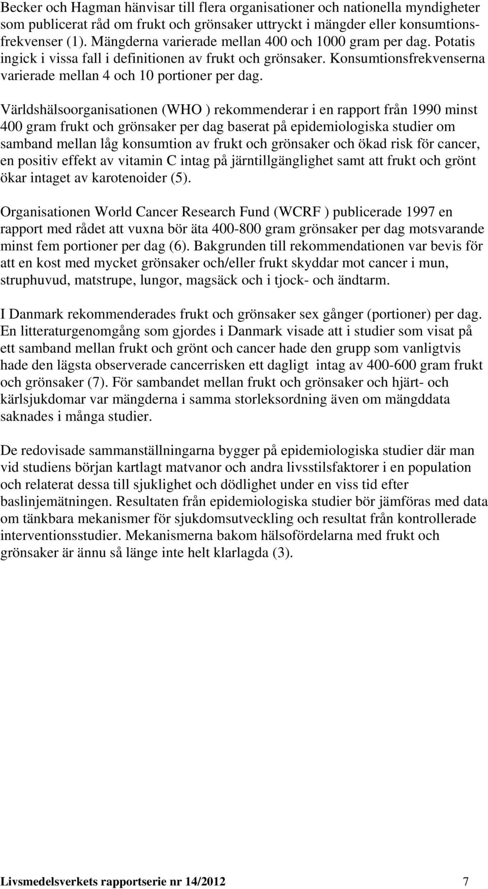 Världshälsoorganisationen (WHO ) rekommenderar i en rapport från 1990 minst 400 gram frukt och grönsaker per dag baserat på epidemiologiska studier om samband mellan låg konsumtion av frukt och