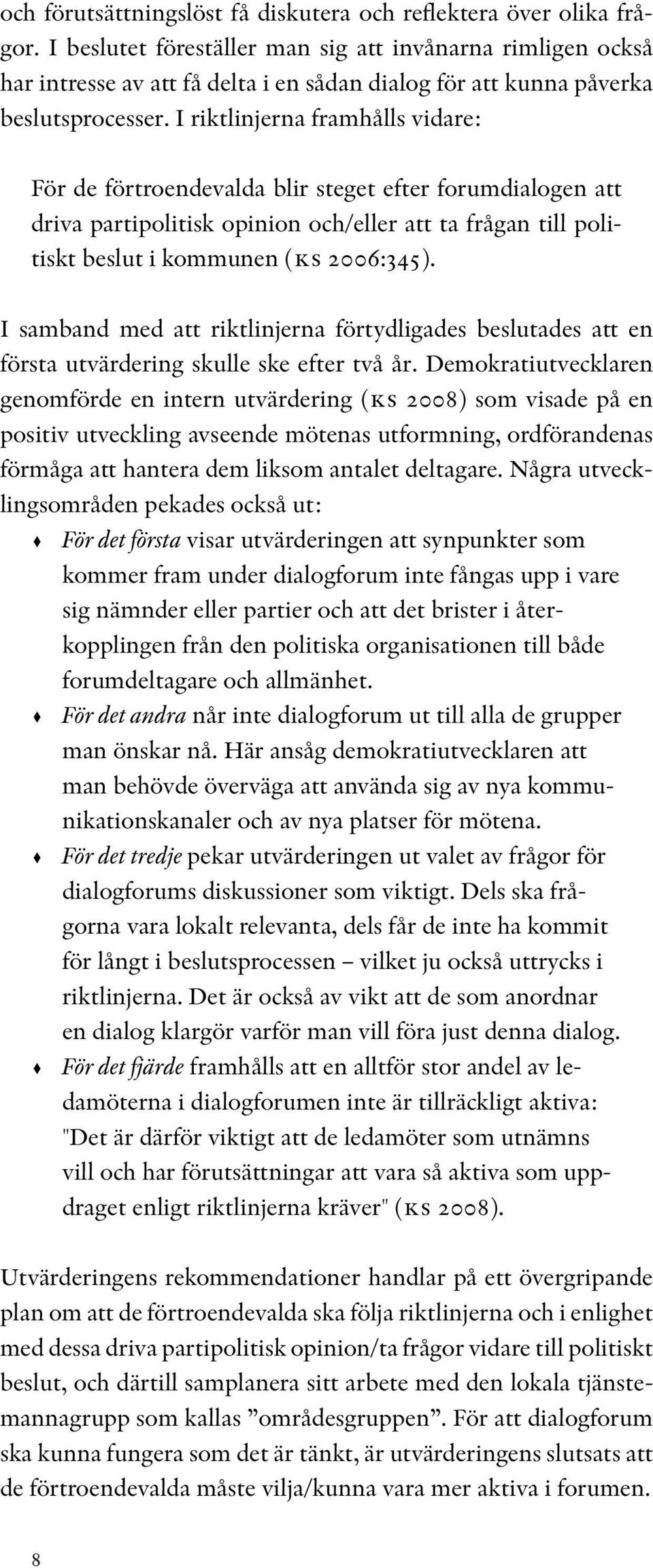 I riktlinjerna framhålls vidare: För de förtroendevalda blir steget efter forumdialogen att driva partipolitisk opinion och/eller att ta frågan till politiskt beslut i kommunen (ks 2006:345).