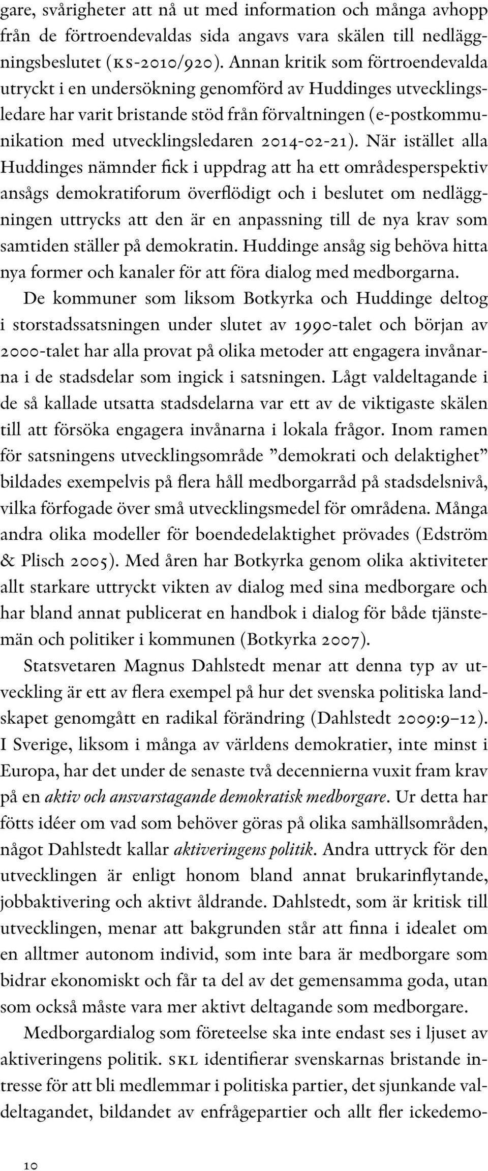 När istället alla Huddinges nämnder fick i uppdrag att ha ett områdesperspektiv ansågs demokratiforum överflödigt och i beslutet om nedläggningen uttrycks att den är en anpassning till de nya krav