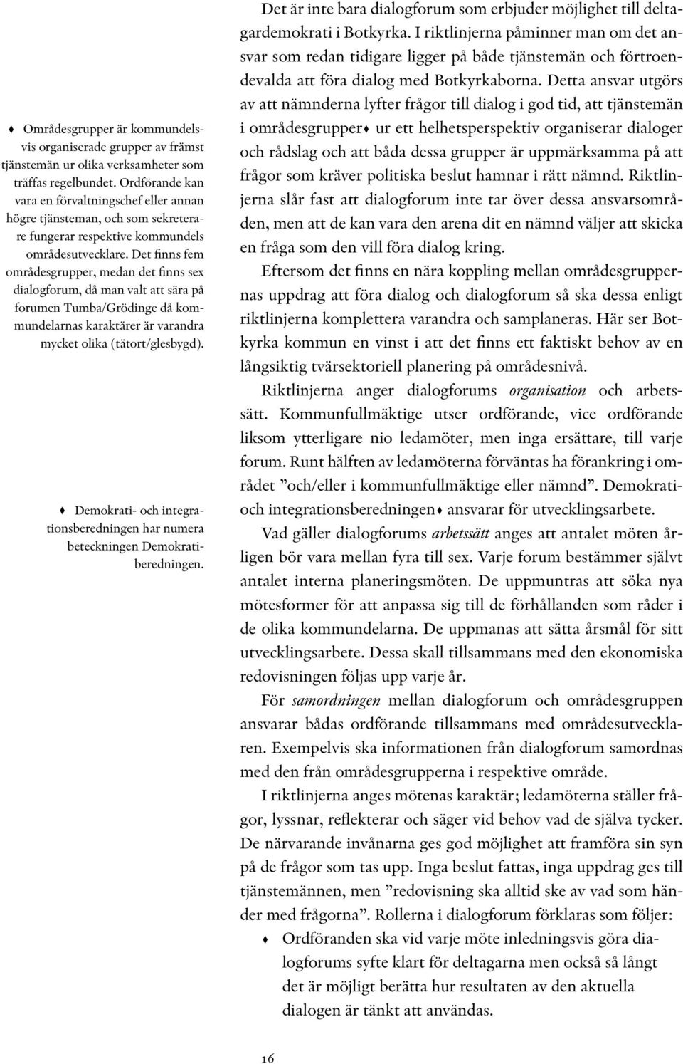 Det finns fem områdesgrupper, medan det finns sex dialogforum, då man valt att sära på forumen Tumba/Grödinge då kommundelarnas karaktärer är varandra mycket olika (tätort/glesbygd).