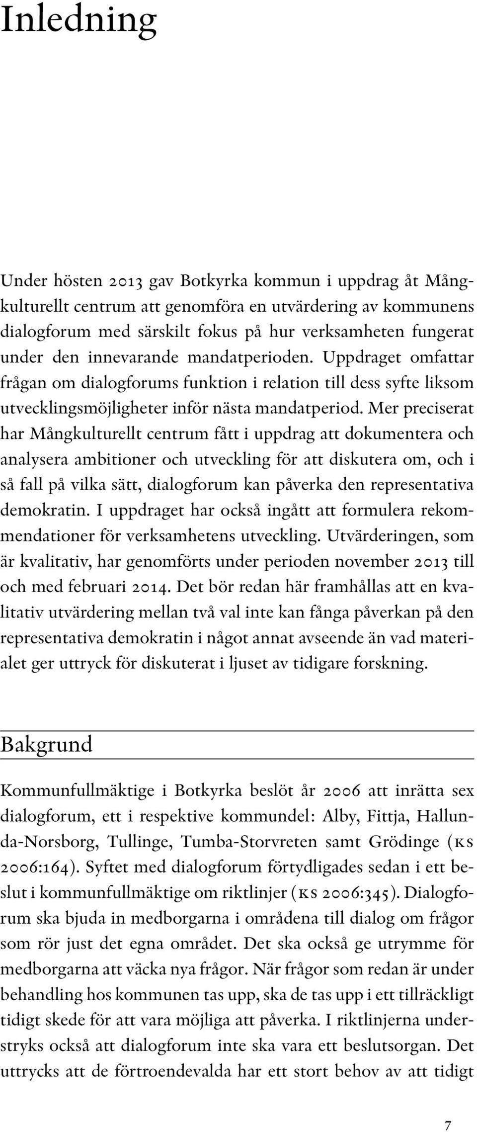 Mer preciserat har Mångkulturellt centrum fått i uppdrag att dokumentera och analysera ambitioner och utveckling för att diskutera om, och i så fall på vilka sätt, dialogforum kan påverka den