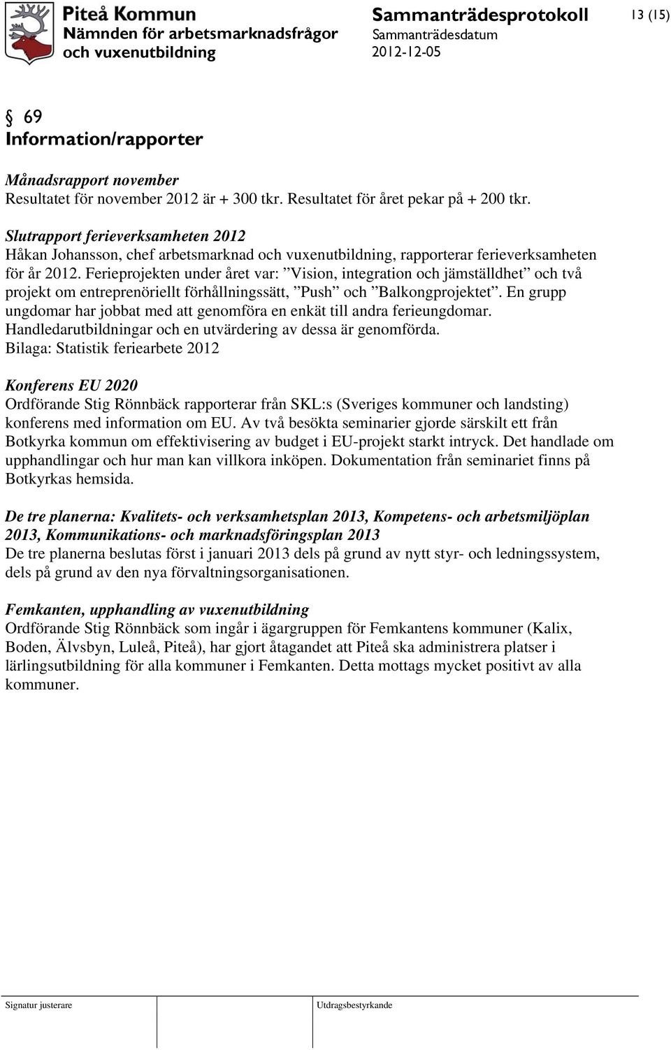 Ferieprojekten under året var: Vision, integration och jämställdhet och två projekt om entreprenöriellt förhållningssätt, Push och Balkongprojektet.