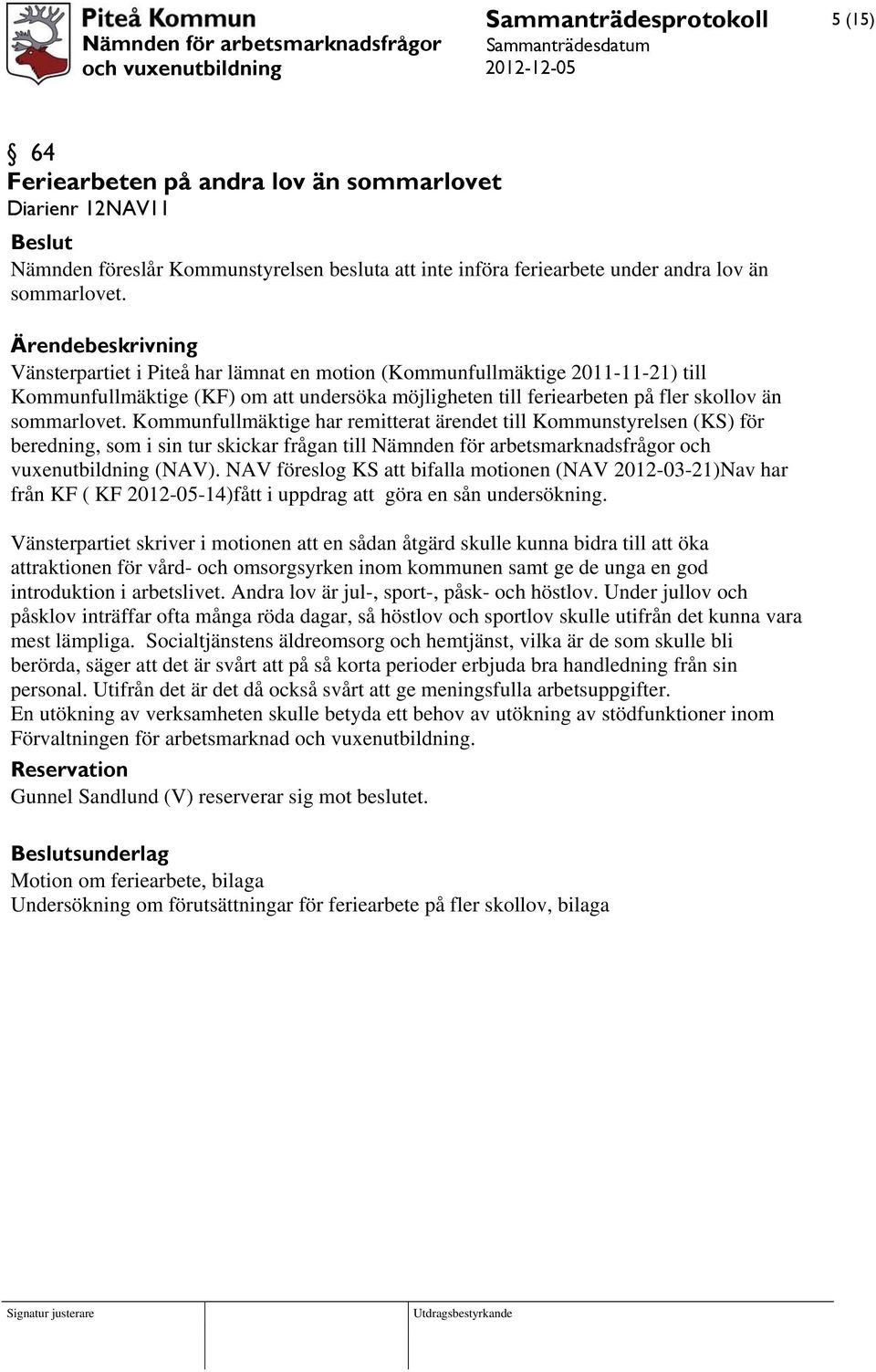 Kommunfullmäktige har remitterat ärendet till Kommunstyrelsen (KS) för beredning, som i sin tur skickar frågan till Nämnden för arbetsmarknadsfrågor och vuxenutbildning (NAV).