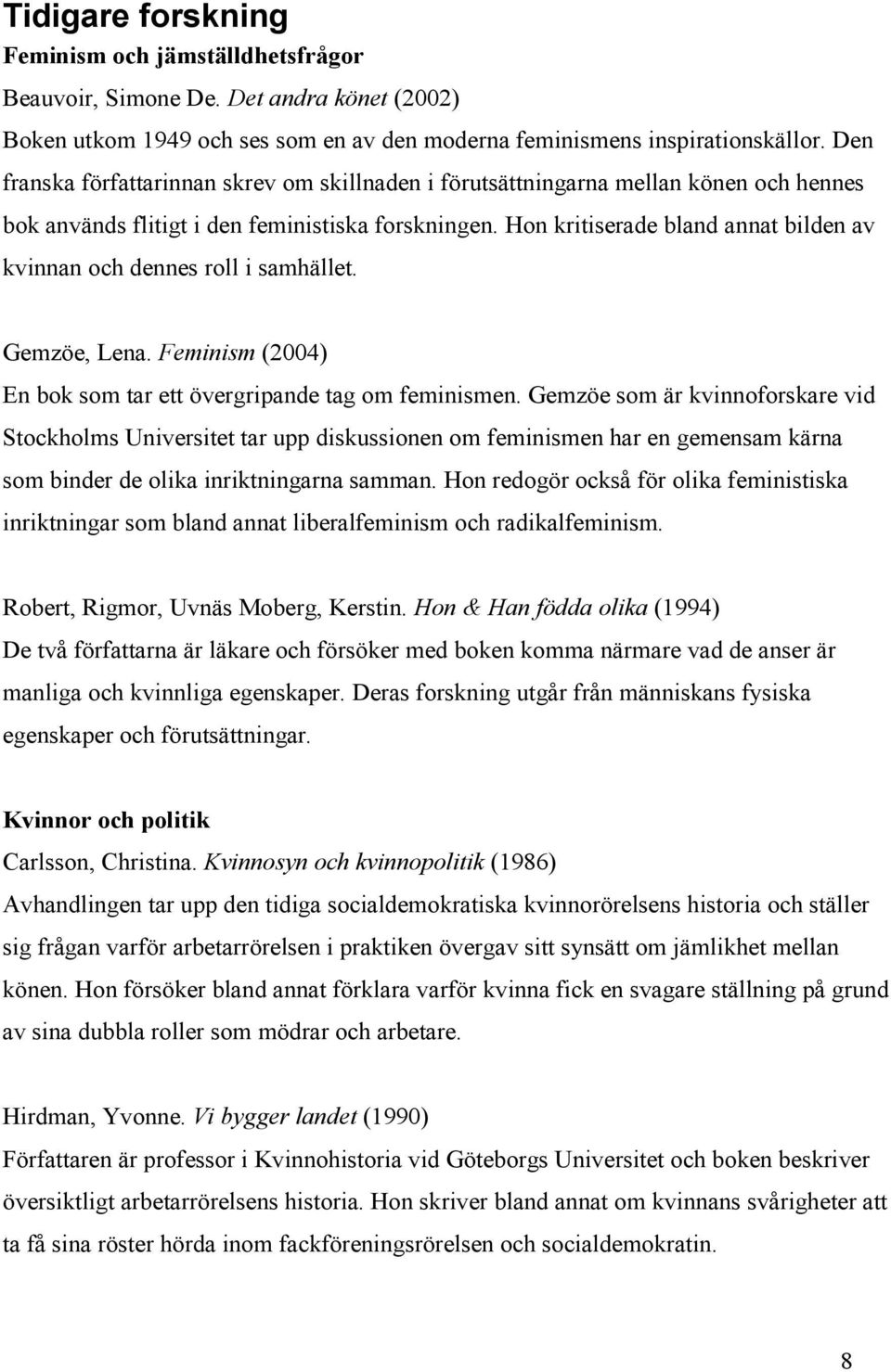 Hon kritiserade bland annat bilden av kvinnan och dennes roll i samhället. Gemzöe, Lena. Feminism (2004) En bok som tar ett övergripande tag om feminismen.