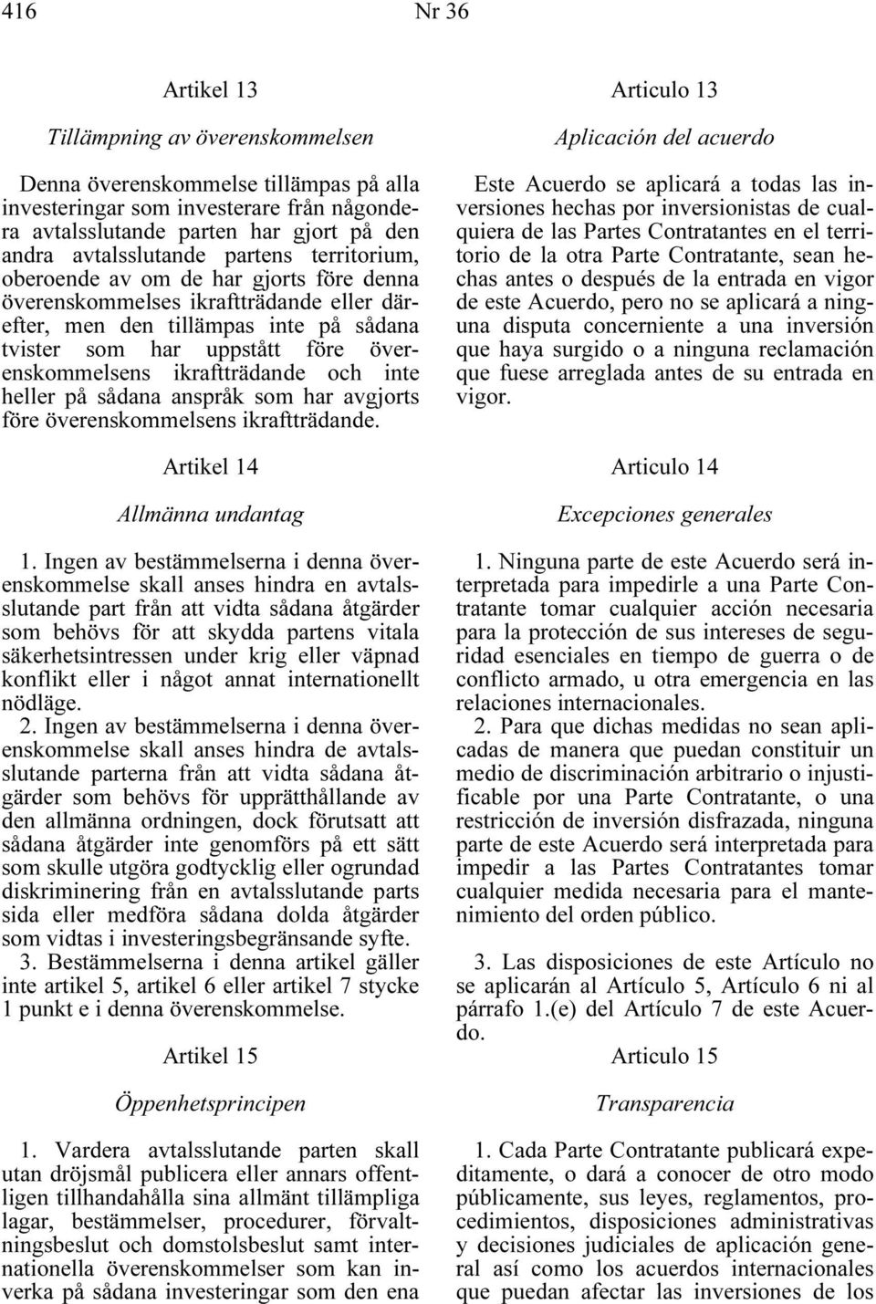 ikraftträdande och inte heller på sådana anspråk som har avgjorts före överenskommelsens ikraftträdande. Artikel 14 Allmänna undantag 1.