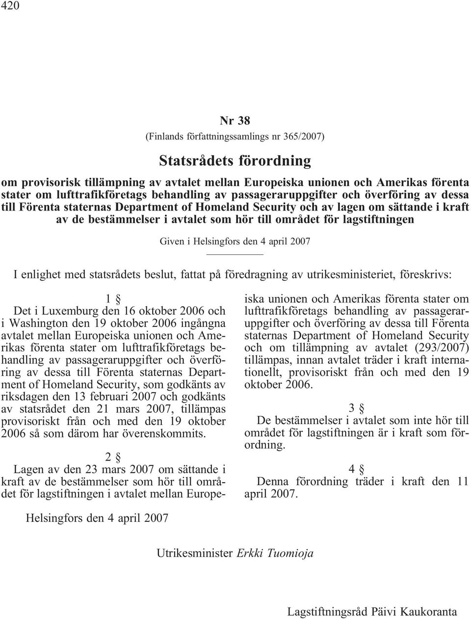 lagstiftningen Given i Helsingfors den 4 april 2007 I enlighet med statsrådets beslut, fattat på föredragning av utrikesministeriet, föreskrivs: 1 Det i Luxemburg den 16 oktober 2006 och i Washington