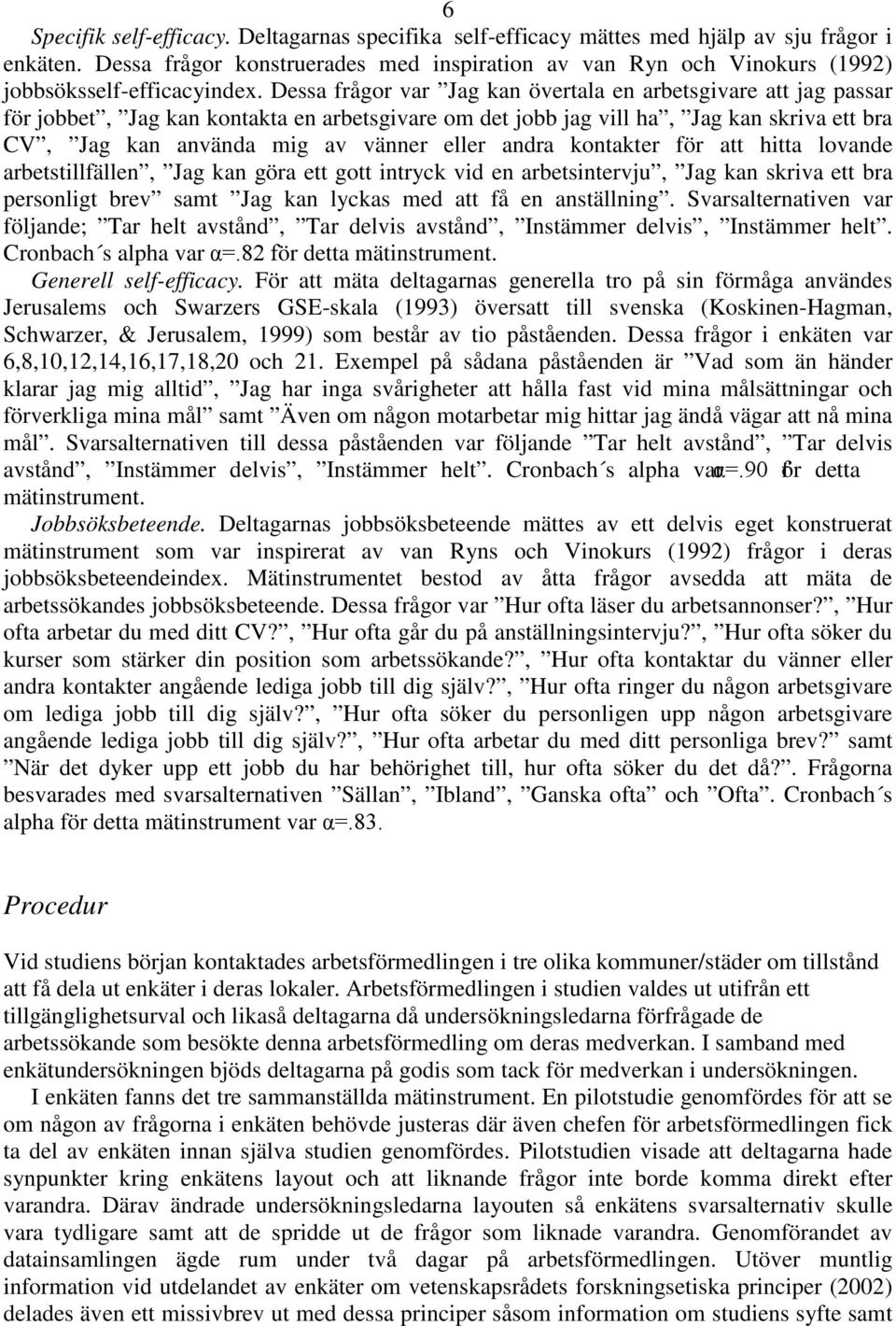 Dessa frågor var Jag kan övertala en arbetsgivare att jag passar för jobbet, Jag kan kontakta en arbetsgivare om det jobb jag vill ha, Jag kan skriva ett bra CV, Jag kan använda mig av vänner eller