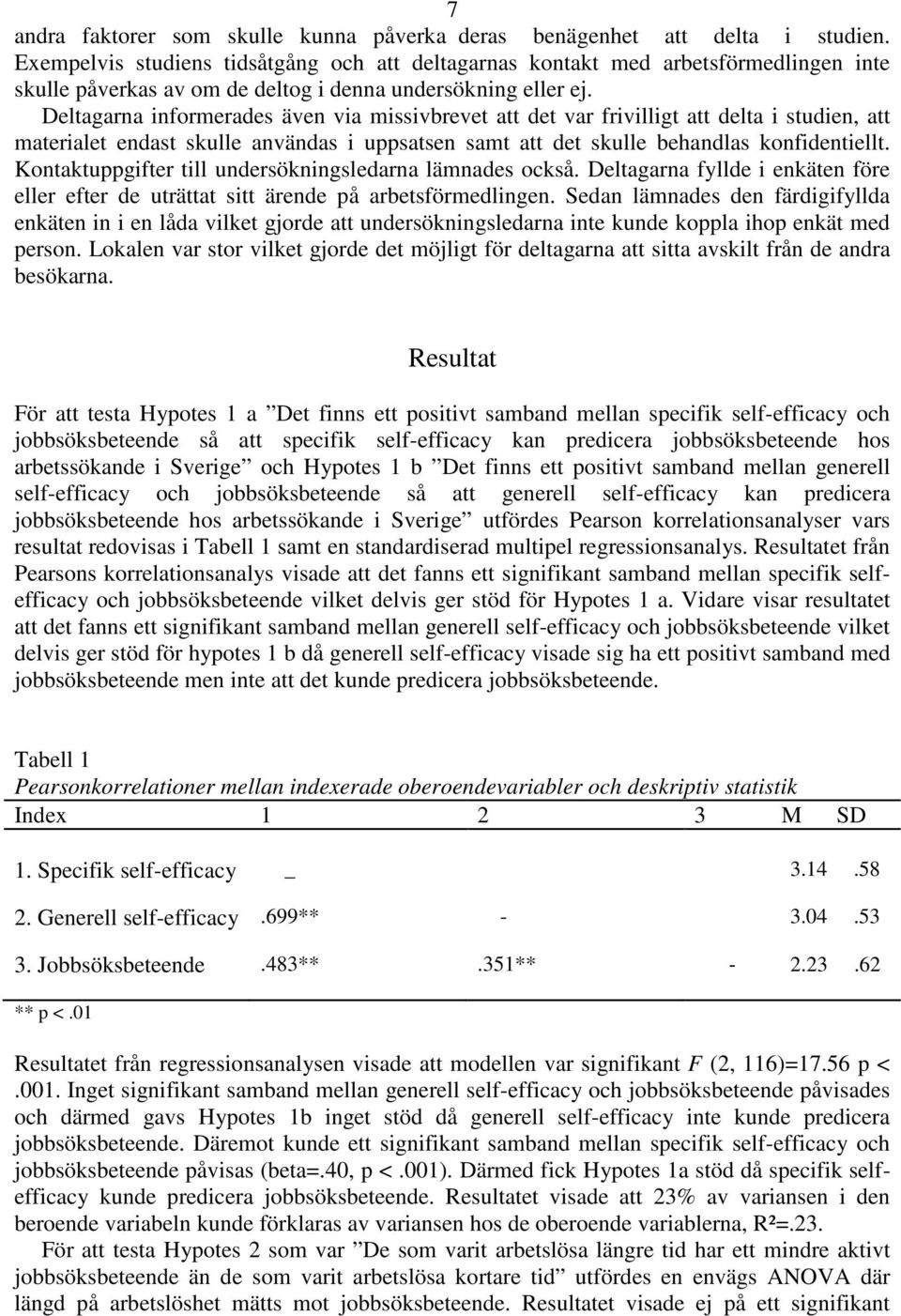 Deltagarna informerades även via missivbrevet att det var frivilligt att delta i studien, att materialet endast skulle användas i uppsatsen samt att det skulle behandlas konfidentiellt.