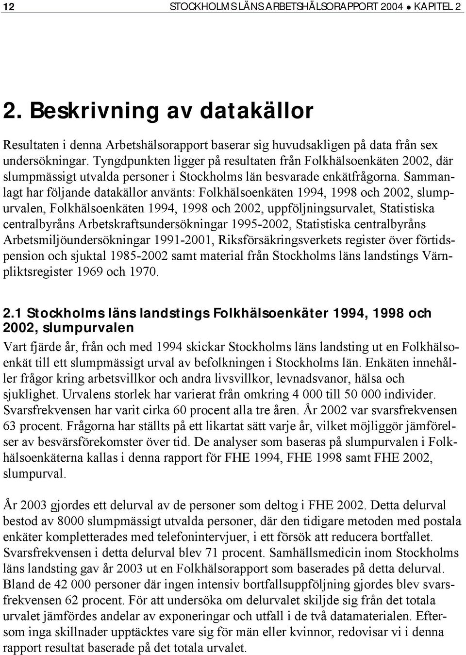 Sammanlagt har följande datakällor använts: Folkhälsoenkäten 1994, 1998 och 2002, slumpurvalen, Folkhälsoenkäten 1994, 1998 och 2002, uppföljningsurvalet, Statistiska centralbyråns